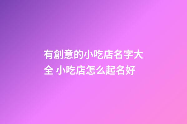 有創意的小吃店名字大全 小吃店怎么起名好-第1張-店鋪起名-玄機派